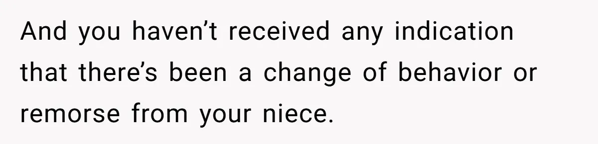 And you haven’t received any indication that there’s been a change of behavior or remorse from your niece.