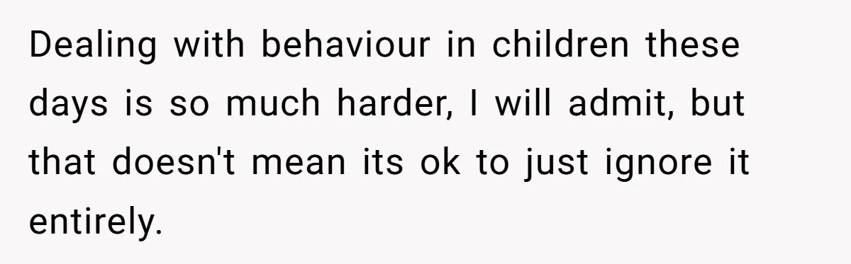 Dealing with behaviour in children these days is so much harder, I will admit, but that doesn't mean its ok to just ignore it entirely.