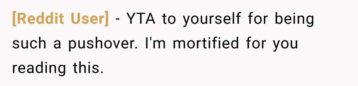 [Reddit User] − YTA to yourself for being such a pushover. I'm mortified for you reading this.