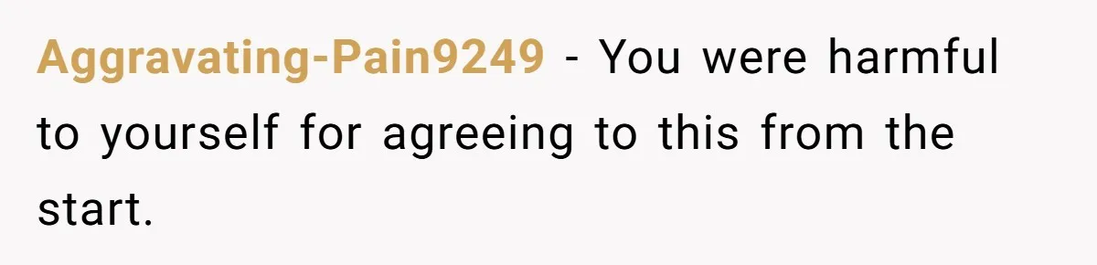 Aggravating-Pain9249 − You were harmful to yourself for agreeing to this from the start.