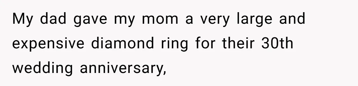 My dad gave my mom a very large and expensive diamond ring for their 30th wedding anniversary,
