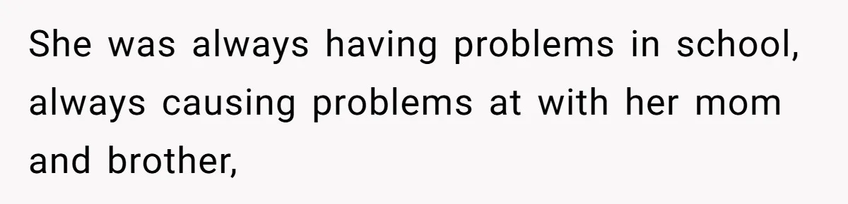 She was always having problems in school, always causing problems at with her mom and brother,