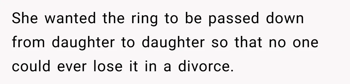 She wanted the ring to be passed down from daughter to daughter so that no one could ever lose it in a divorce.