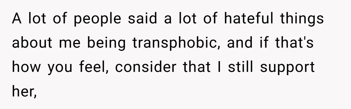 A lot of people said a lot of hateful things about me being transphobic, and if that's how you feel, consider that I still support her,