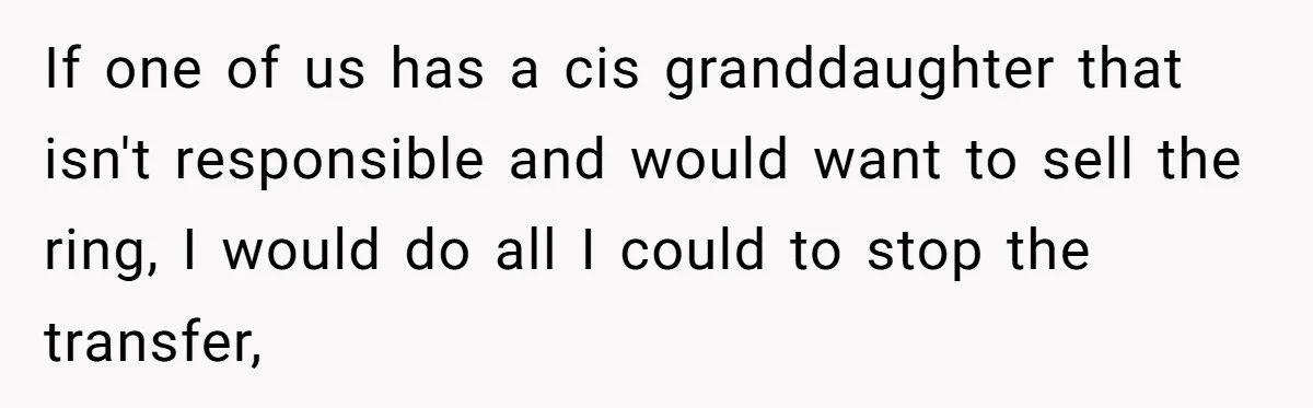 If one of us has a cis granddaughter that isn't responsible and would want to sell the ring, I would do all I could to stop the transfer,