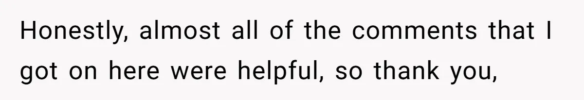Honestly, almost all of the comments that I got on here were helpful, so thank you,