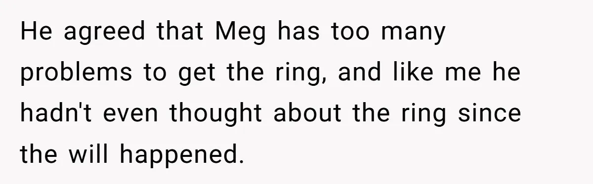 He agreed that Meg has too many problems to get the ring, and like me he hadn't even thought about the ring since the will happened.