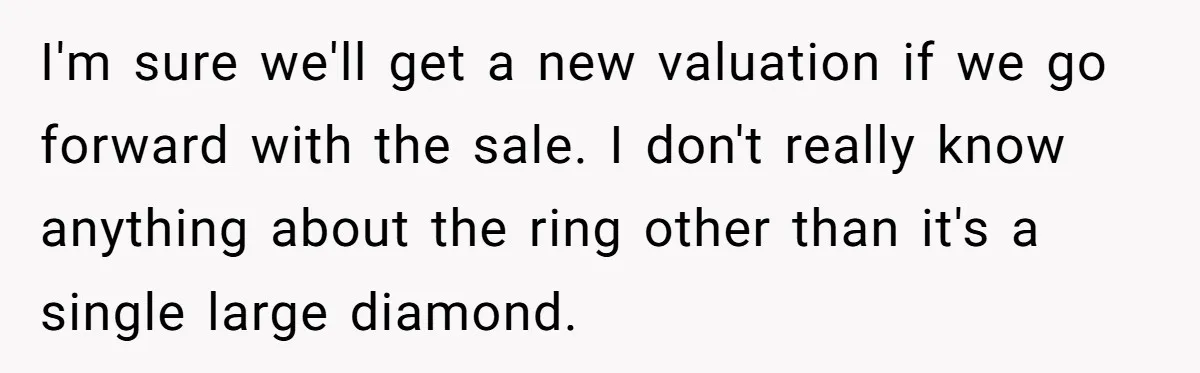 I'm sure we'll get a new valuation if we go forward with the sale. I don't really know anything about the ring other than it's a single large diamond.