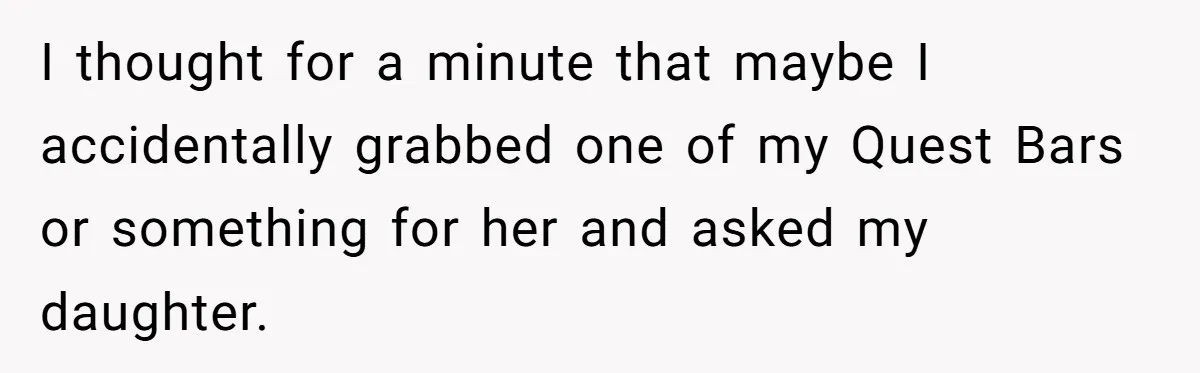 I thought for a minute that maybe I accidentally grabbed one of my Quest Bars or something for her and asked my daughter.