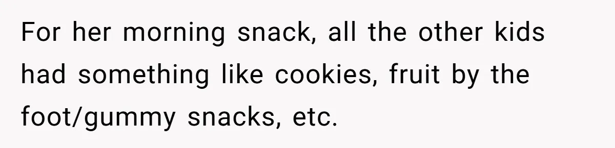 For her morning snack, all the other kids had something like cookies, fruit by the foot/gummy snacks, etc.