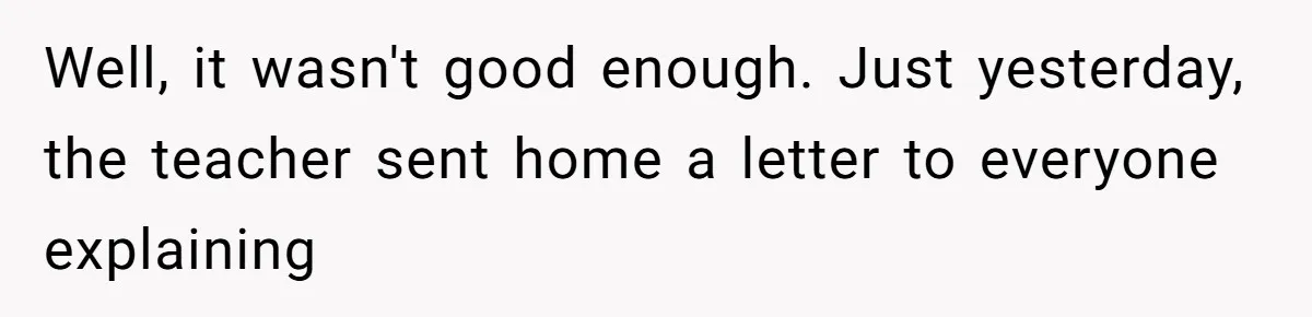 Well, it wasn't good enough. Just yesterday, the teacher sent home a letter to everyone explaining