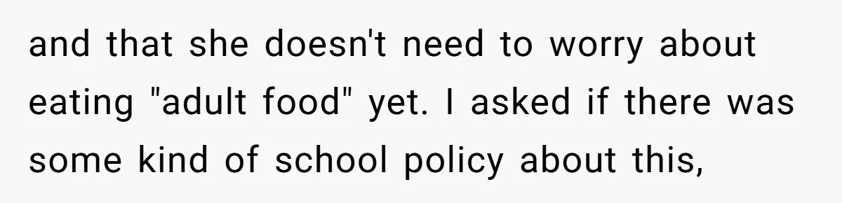 and that she doesn't need to worry about eating "adult food" yet. I asked if there was some kind of school policy about this,