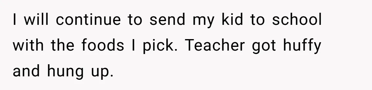 I will continue to send my kid to school with the foods I pick. Teacher got huffy and hung up.