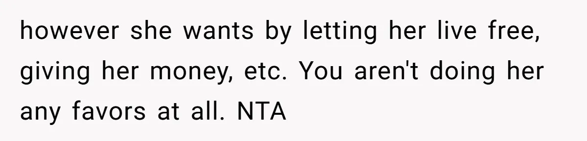 however she wants by letting her live free, giving her money, etc. You aren't doing her any favors at all. NTA