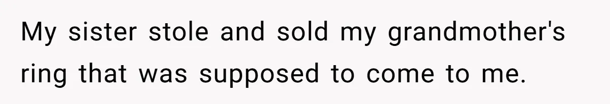 My sister stole and sold my grandmother's ring that was supposed to come to me.