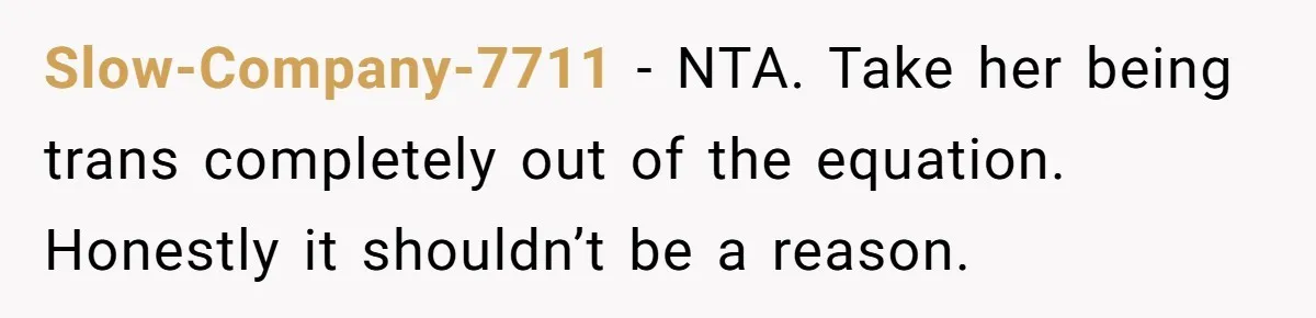 Slow-Company-7711 − NTA. Take her being trans completely out of the equation. Honestly it shouldn’t be a reason.