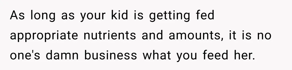 As long as your kid is getting fed appropriate nutrients and amounts, it is no one's damn business what you feed her.