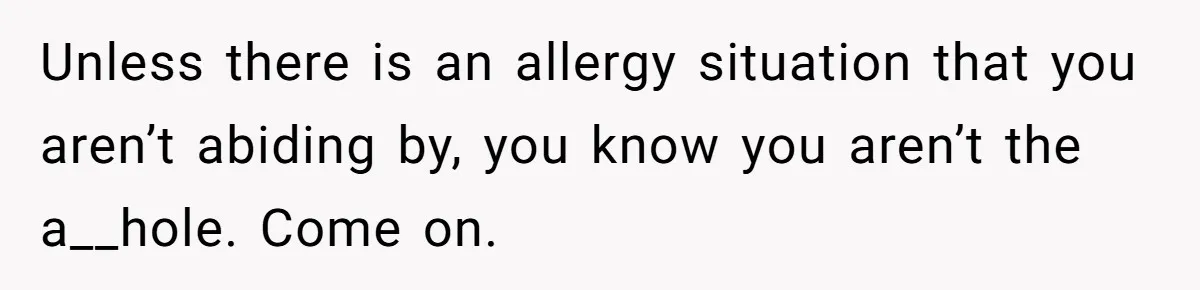 Unless there is an allergy situation that you aren’t abiding by, you know you aren’t the a__hole. Come on.