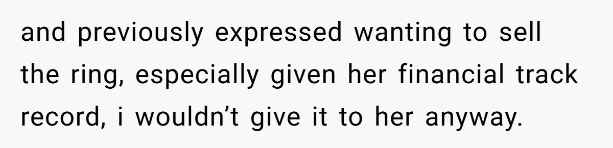 and previously expressed wanting to sell the ring, especially given her financial track record, i wouldn’t give it to her anyway.