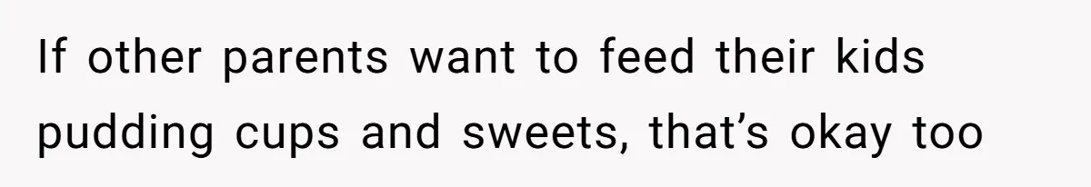 If other parents want to feed their kids pudding cups and sweets, that’s okay too