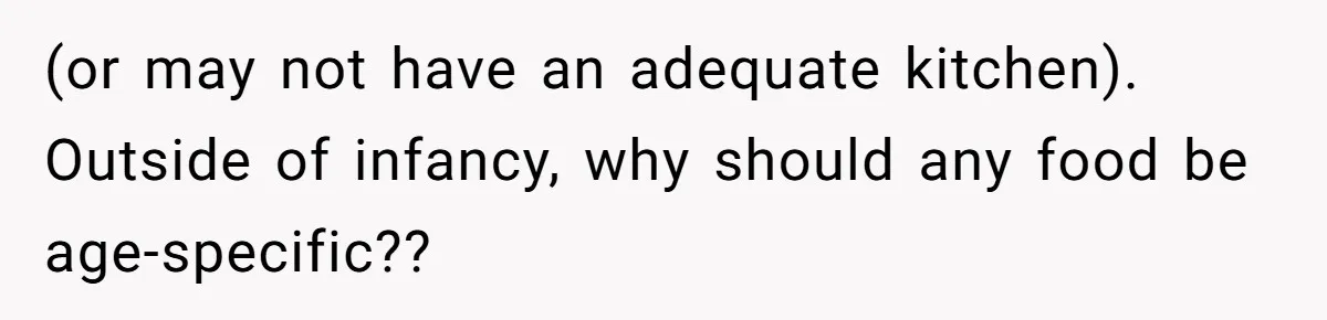 (or may not have an adequate kitchen). Outside of infancy, why should any food be age-specific??