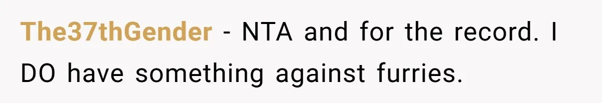 The37thGender − NTA and for the record. I DO have something against furries.