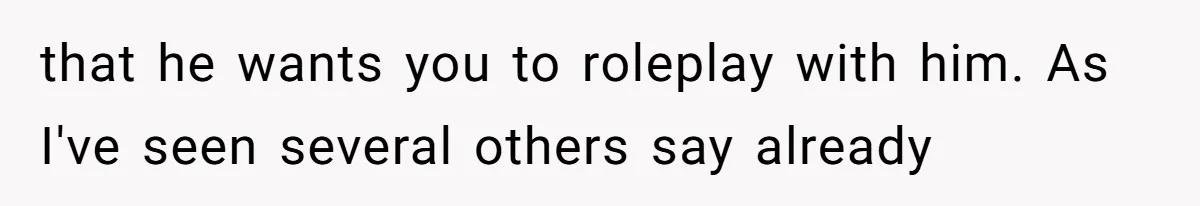 that he wants you to roleplay with him. As I've seen several others say already