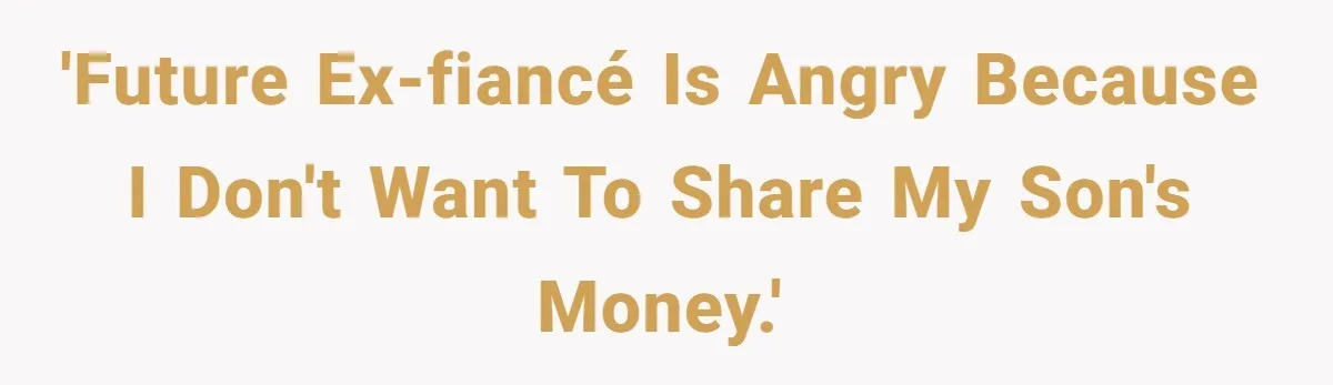 'Future ex-fiancé is angry because I don't want to share my son's money.'
