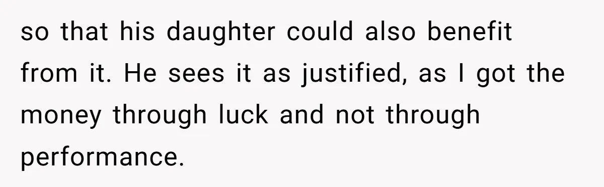 so that his daughter could also benefit from it. He sees it as justified, as I got the money through luck and not through performance.