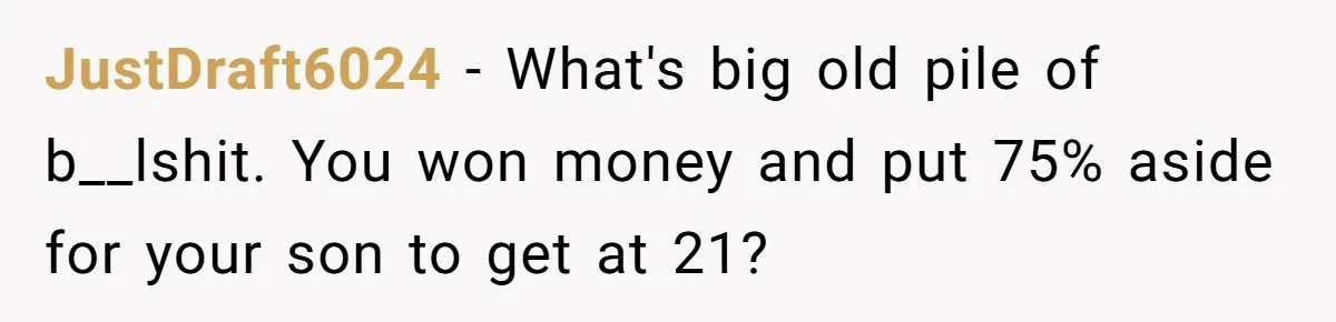 JustDraft6024 − What's big old pile of b__lshit. You won money and put 75% aside for your son to get at 21?