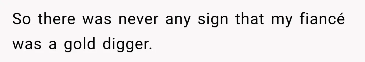 So there was never any sign that my fiancé was a gold digger.
