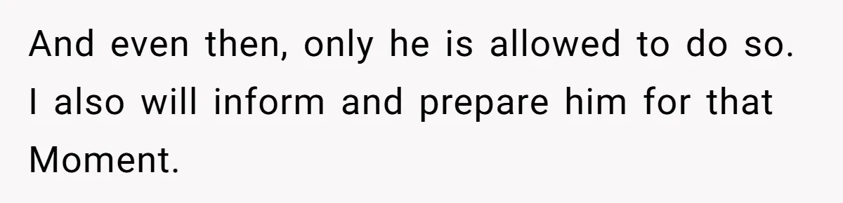 And even then, only he is allowed to do so. I also will inform and prepare him for that Moment.