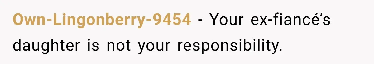 Own-Lingonberry-9454 − Your ex-fiancé’s daughter is not your responsibility.