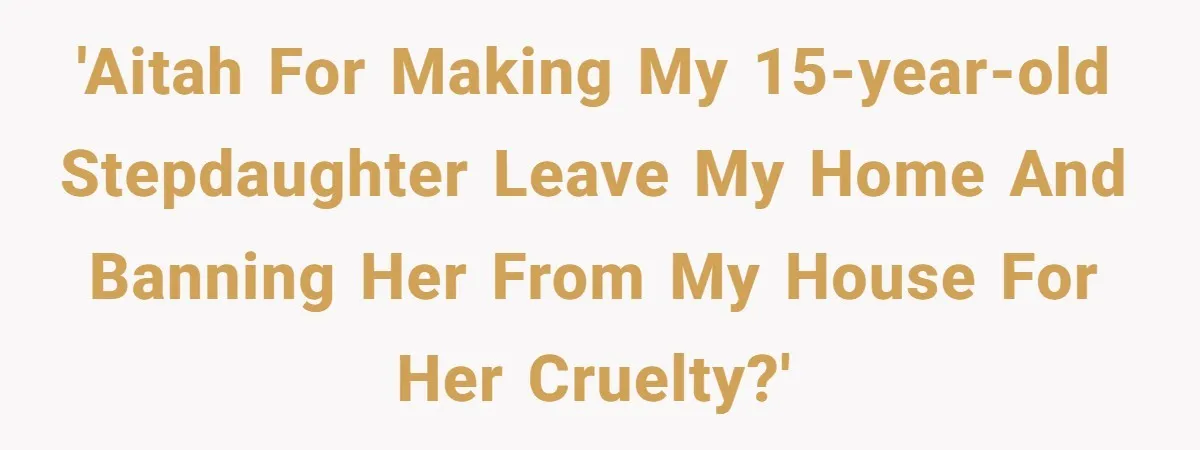 'AITAH for making my 15-year-old stepdaughter leave my home and banning her from my house for her cruelty?'