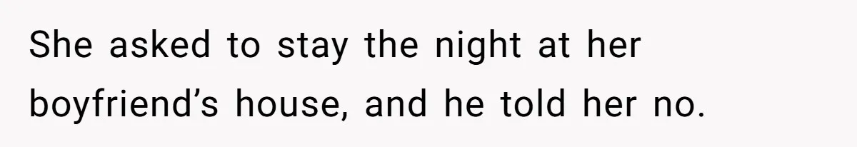 She asked to stay the night at her boyfriend’s house, and he told her no.
