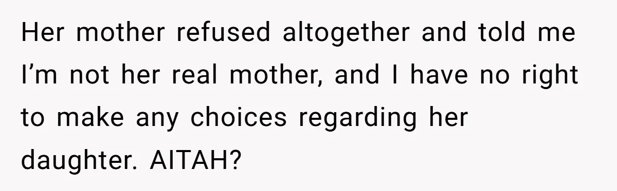 Her mother refused altogether and told me I’m not her real mother, and I have no right to make any choices regarding her daughter. AITAH?