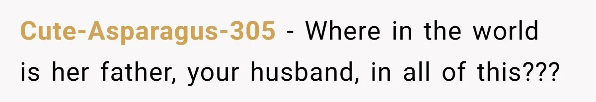 Cute-Asparagus-305 − Where in the world is her father, your husband, in all of this???
