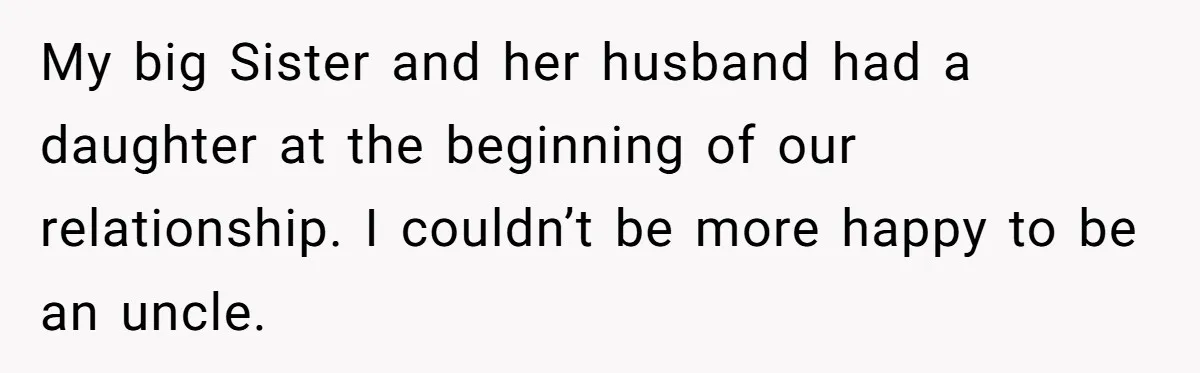 My big Sister and her husband had a daughter at the beginning of our relationship. I couldn’t be more happy to be an uncle.