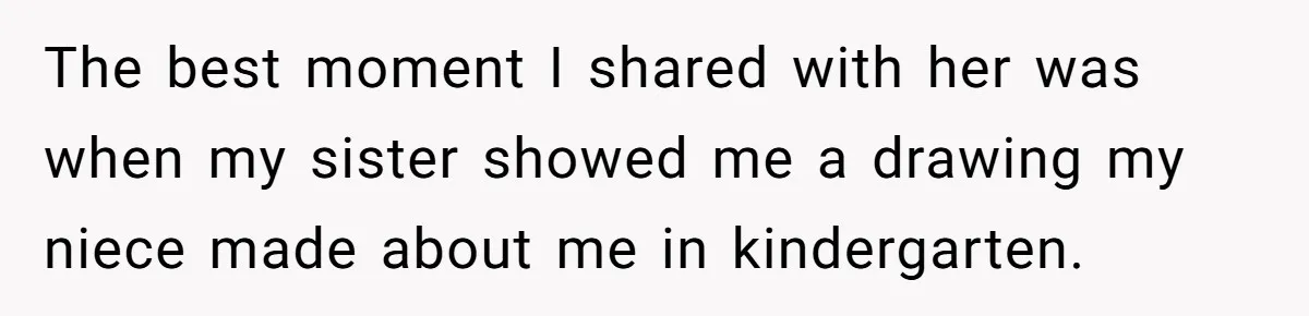 The best moment I shared with her was when my sister showed me a drawing my niece made about me in kindergarten.