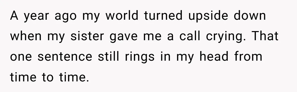 A year ago my world turned upside down when my sister gave me a call crying. That one sentence still rings in my head from time to time.