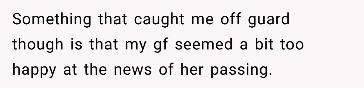 Something that caught me off guard though is that my gf seemed a bit too happy at the news of her passing.