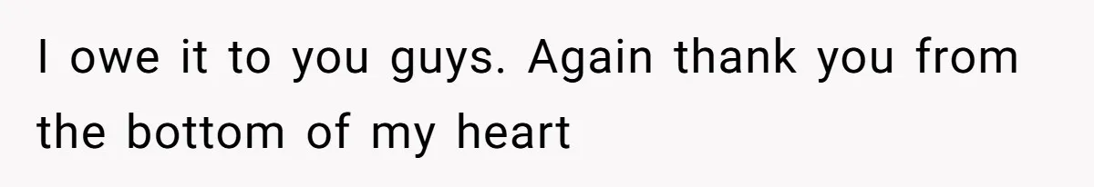 I owe it to you guys. Again thank you from the bottom of my heart