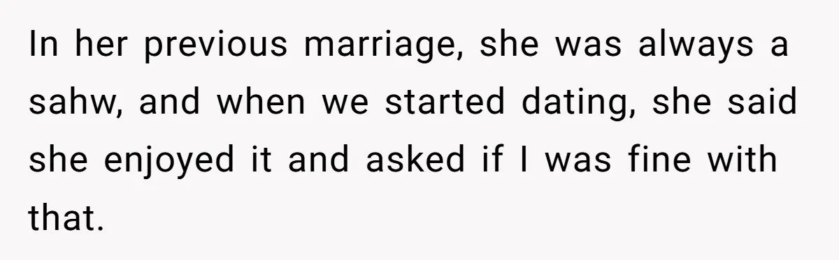In her previous marriage, she was always a sahw, and when we started dating, she said she enjoyed it and asked if I was fine with that.
