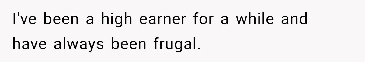 I've been a high earner for a while and have always been frugal.