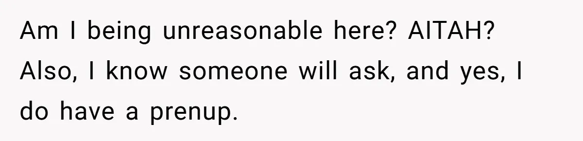 Am I being unreasonable here? AITAH? Also, I know someone will ask, and yes, I do have a prenup.