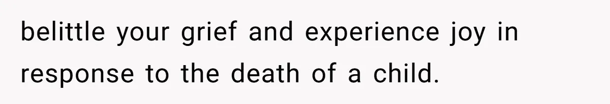 belittle your grief and experience joy in response to the death of a child.