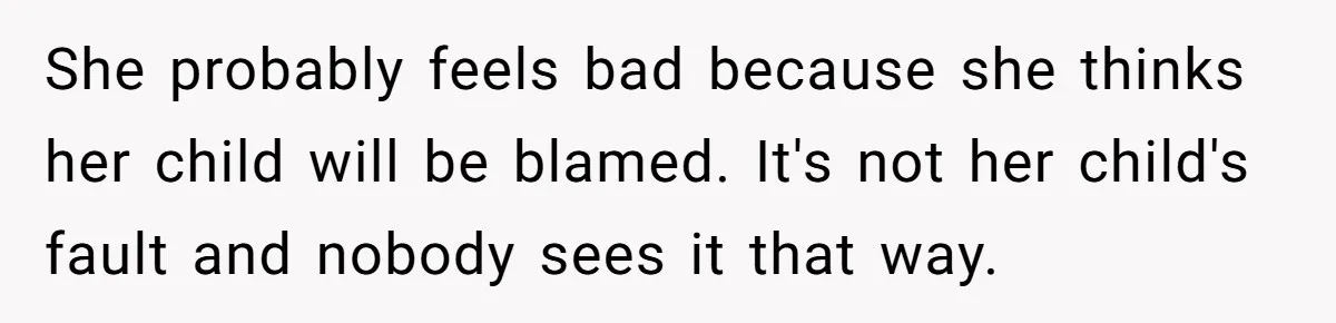 She probably feels bad because she thinks her child will be blamed. It's not her child's fault and nobody sees it that way.