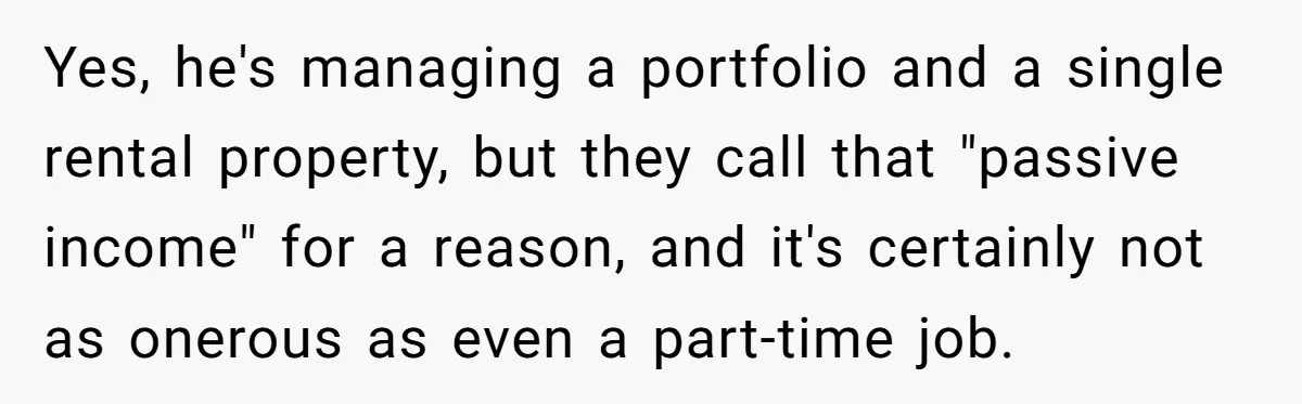 Yes, he's managing a portfolio and a single rental property, but they call that "passive income" for a reason, and it's certainly not as onerous as even a part-time job.