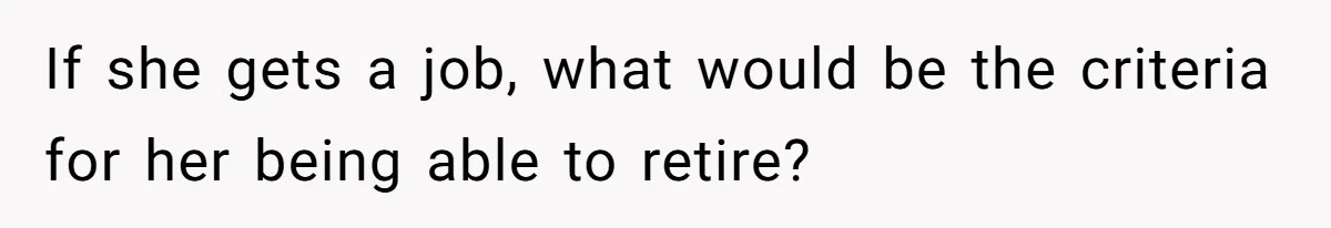 If she gets a job, what would be the criteria for her being able to retire?