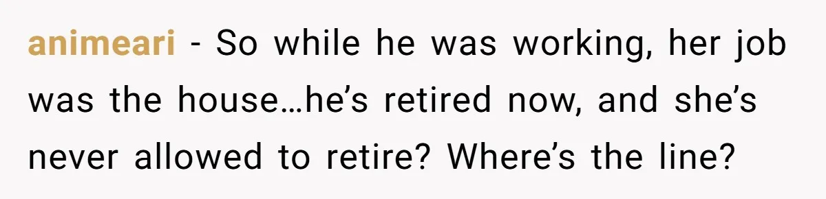 animeari − So while he was working, her job was the house…he’s retired now, and she’s never allowed to retire? Where’s the line?